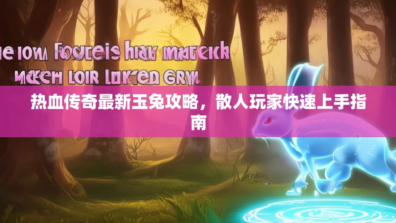 热血传奇最新玉兔攻略，散人玩家快速上手指南