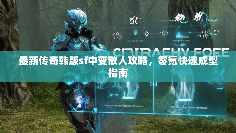 最新传奇韩版sf中变散人攻略，零氪快速成型指南