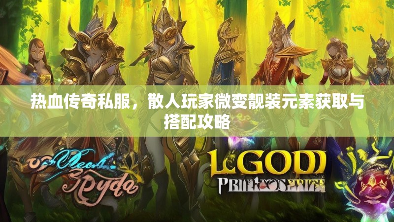 热血传奇私服，散人玩家微变靓装元素获取与搭配攻略