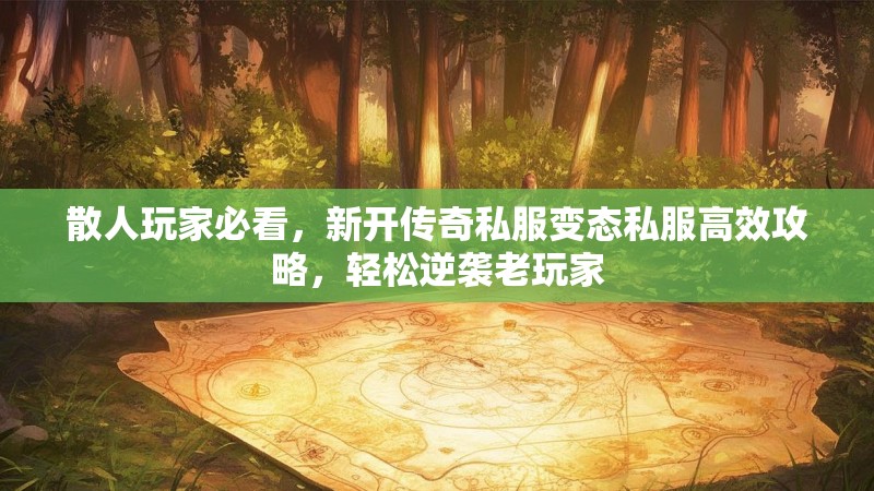 散人玩家必看，新开传奇私服变态私服高效攻略，轻松逆袭老玩家