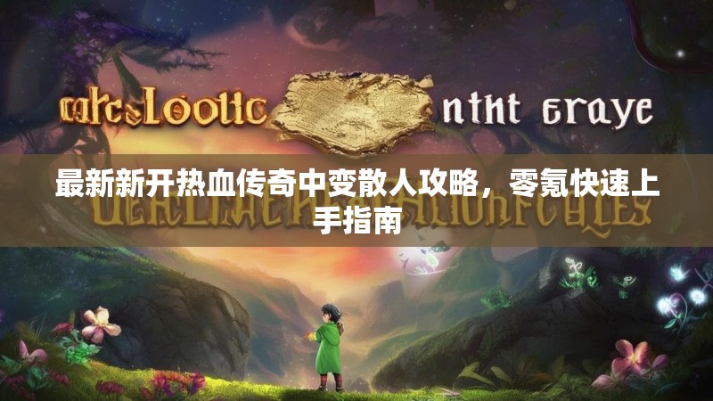 最新新开热血传奇中变散人攻略，零氪快速上手指南