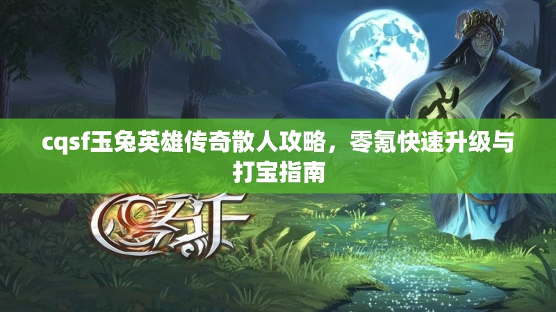 cqsf玉兔英雄传奇散人攻略，零氪快速升级与打宝指南