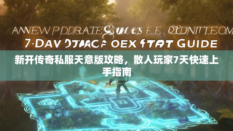 新开传奇私服天意版攻略，散人玩家7天快速上手指南