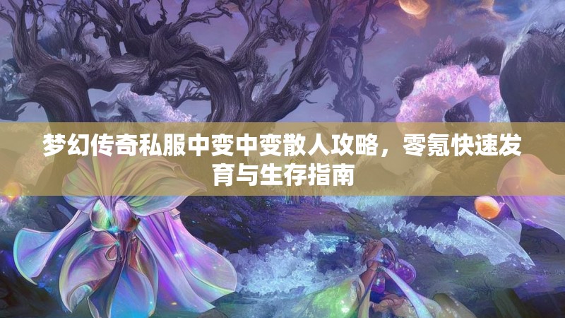 梦幻传奇私服中变中变散人攻略，零氪快速发育与生存指南