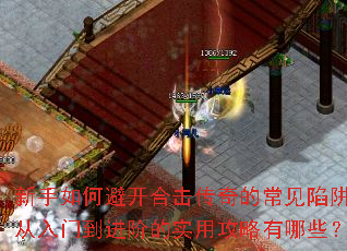 新手如何避开合击传奇的常见陷阱？从入门到进阶的实用攻略有哪些？