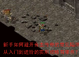 新手如何避开合击传奇的常见陷阱？从入门到进阶的实用攻略有哪些？