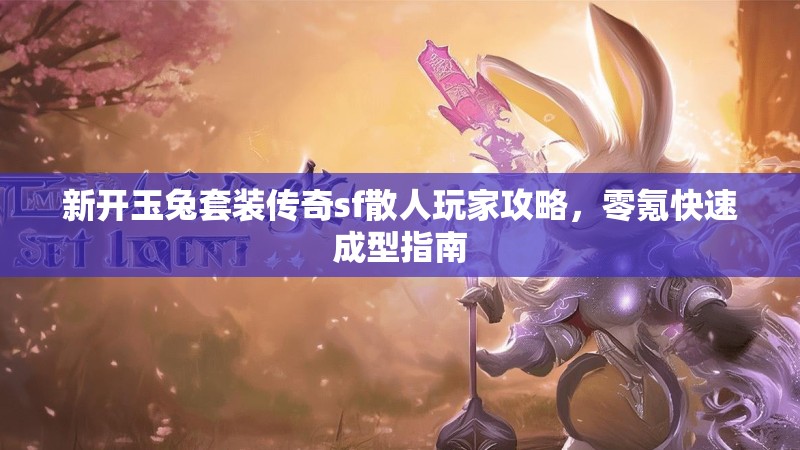 新开玉兔套装传奇sf散人玩家攻略，零氪快速成型指南