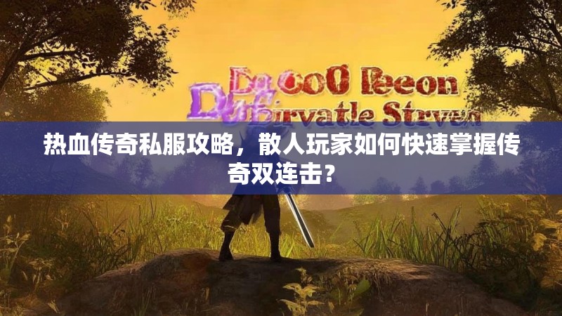 热血传奇私服攻略，散人玩家如何快速掌握传奇双连击？