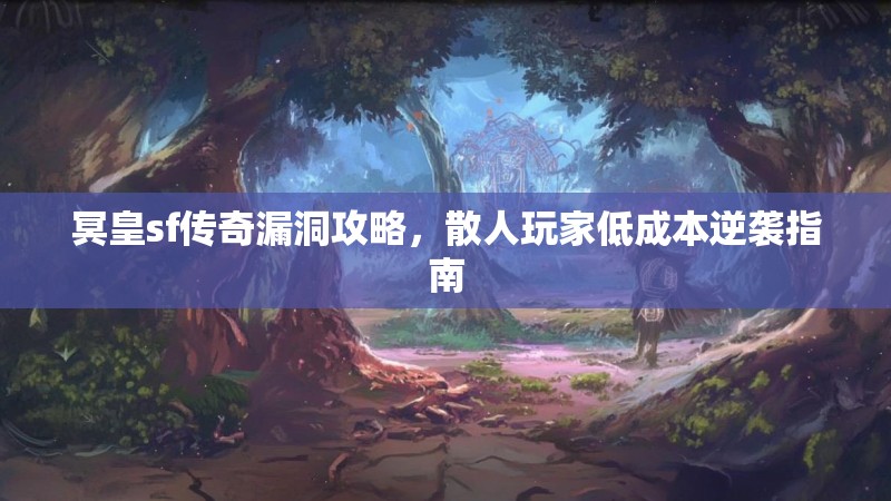 冥皇sf传奇漏洞攻略，散人玩家低成本逆袭指南
