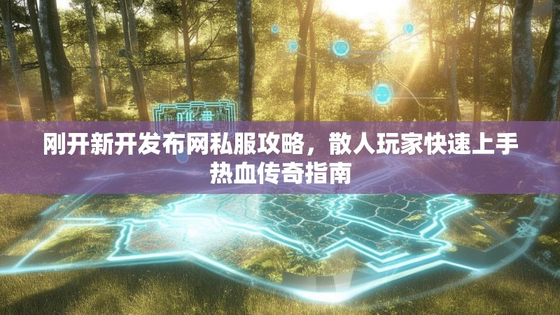 刚开新开发布网私服攻略，散人玩家快速上手热血传奇指南