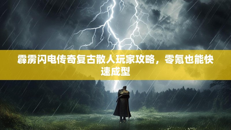 霹雳闪电传奇复古散人玩家攻略，零氪也能快速成型