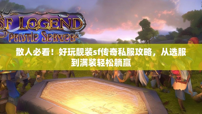 散人必看！好玩靓装sf传奇私服攻略，从选服到满装轻松躺赢