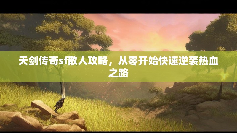 天剑传奇sf散人攻略，从零开始快速逆袭热血之路