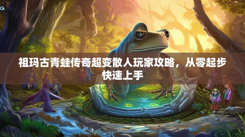 祖玛古青蛙传奇超变散人玩家攻略，从零起步快速上手