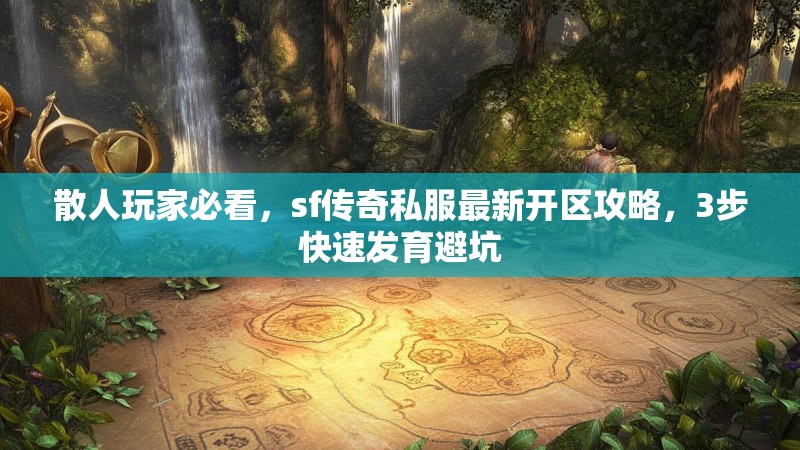 散人玩家必看，sf传奇私服最新开区攻略，3步快速发育避坑