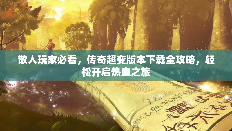 散人玩家必看，传奇超变版本下载全攻略，轻松开启热血之旅