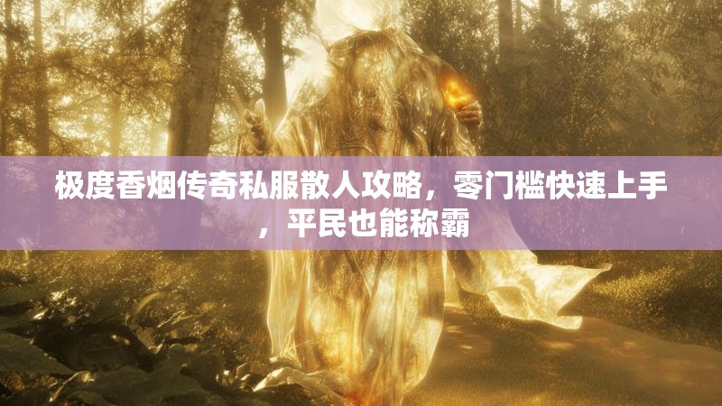极度香烟传奇私服散人攻略，零门槛快速上手，平民也能称霸