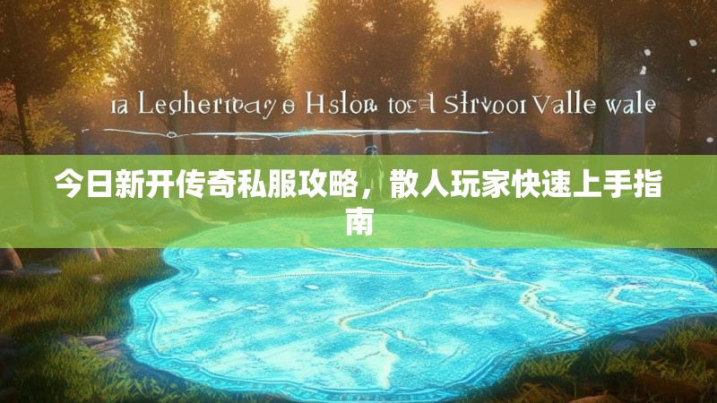 今日新开传奇私服攻略，散人玩家快速上手指南