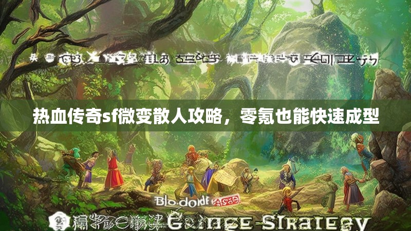 热血传奇sf微变散人攻略，零氪也能快速成型