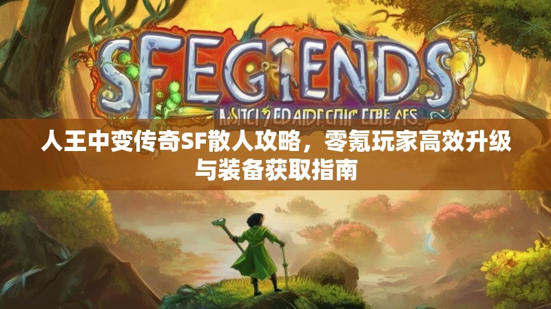人王中变传奇SF散人攻略，零氪玩家高效升级与装备获取指南