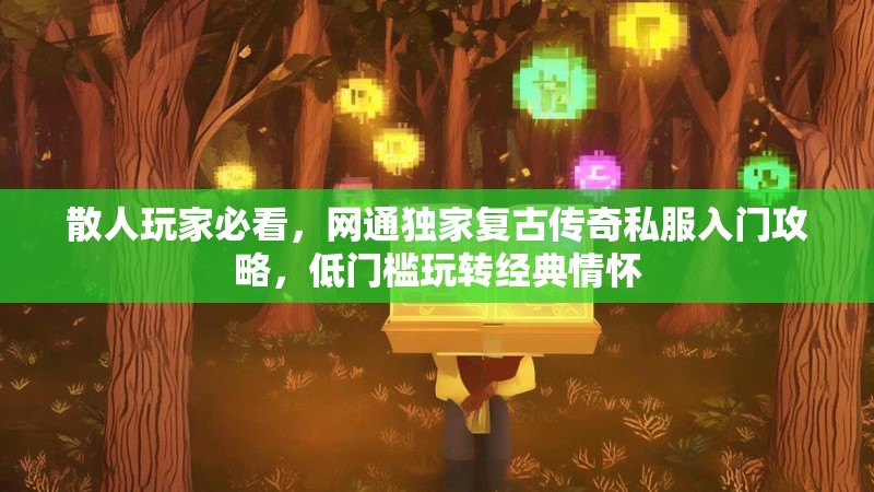 散人玩家必看，网通独家复古传奇私服入门攻略，低门槛玩转经典情怀