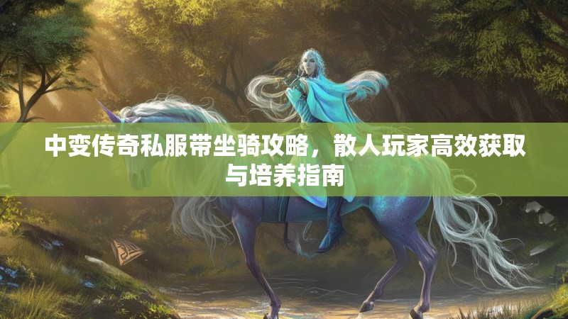 中变传奇私服带坐骑攻略，散人玩家高效获取与培养指南