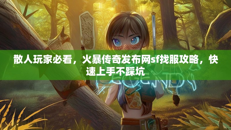 散人玩家必看，火暴传奇发布网sf找服攻略，快速上手不踩坑