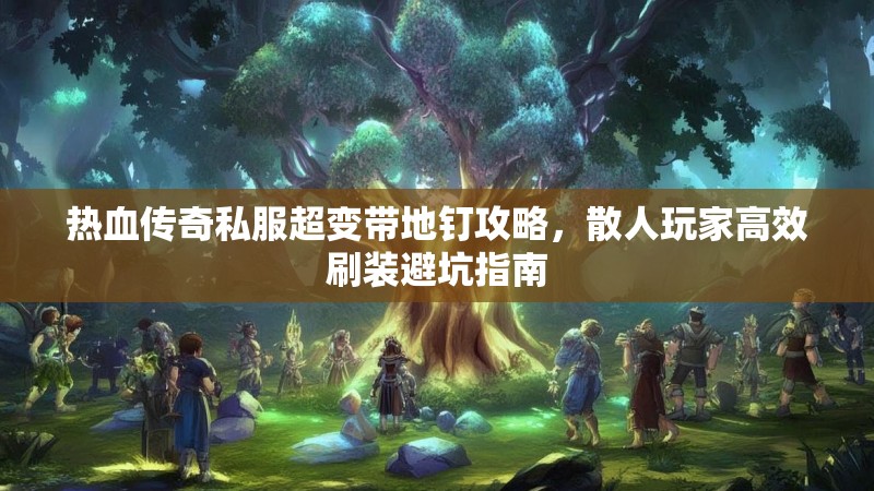 热血传奇私服超变带地钉攻略，散人玩家高效刷装避坑指南