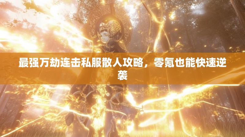 最强万劫连击私服散人攻略，零氪也能快速逆袭