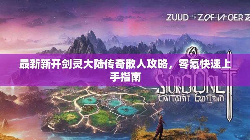 最新新开剑灵大陆传奇散人攻略，零氪快速上手指南