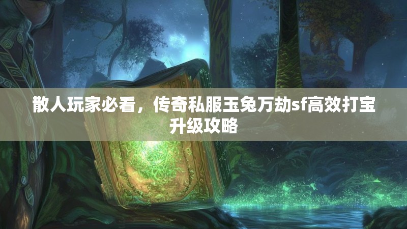 散人玩家必看，传奇私服玉兔万劫sf高效打宝升级攻略