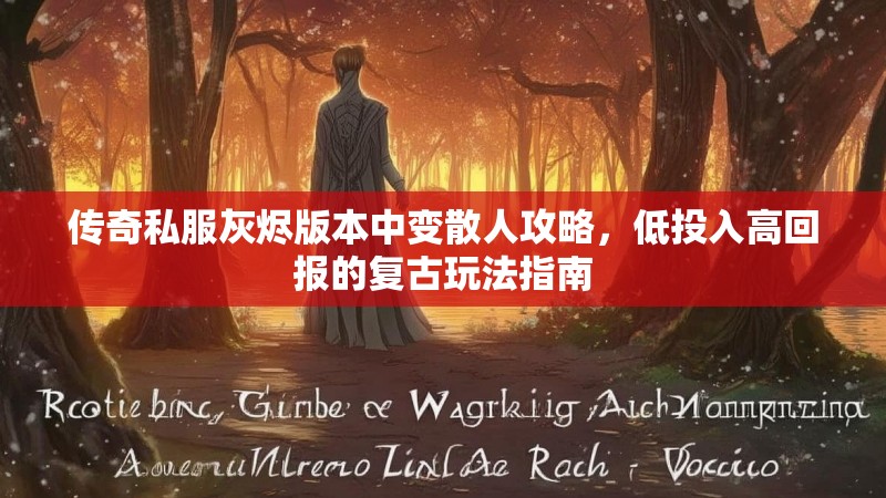 传奇私服灰烬版本中变散人攻略，低投入高回报的复古玩法指南