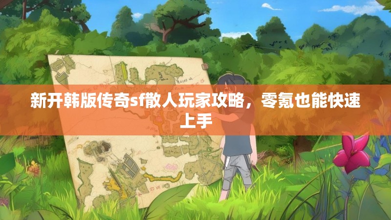 新开韩版传奇sf散人玩家攻略，零氪也能快速上手