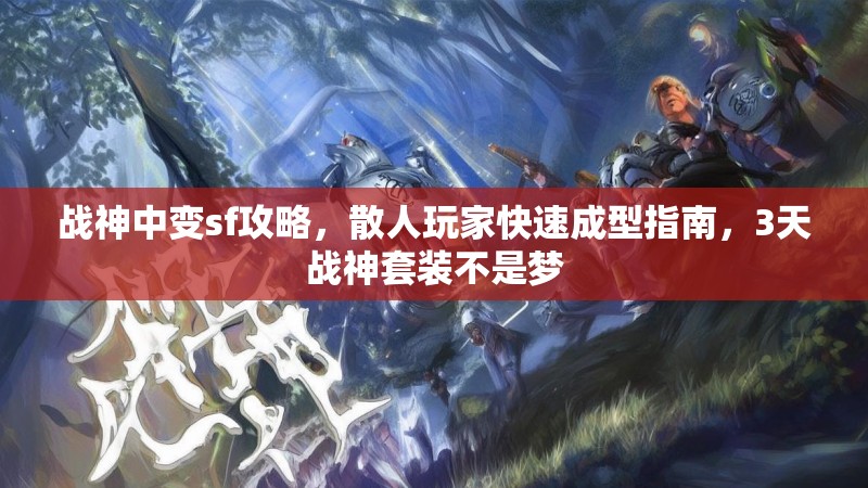 战神中变sf攻略，散人玩家快速成型指南，3天战神套装不是梦