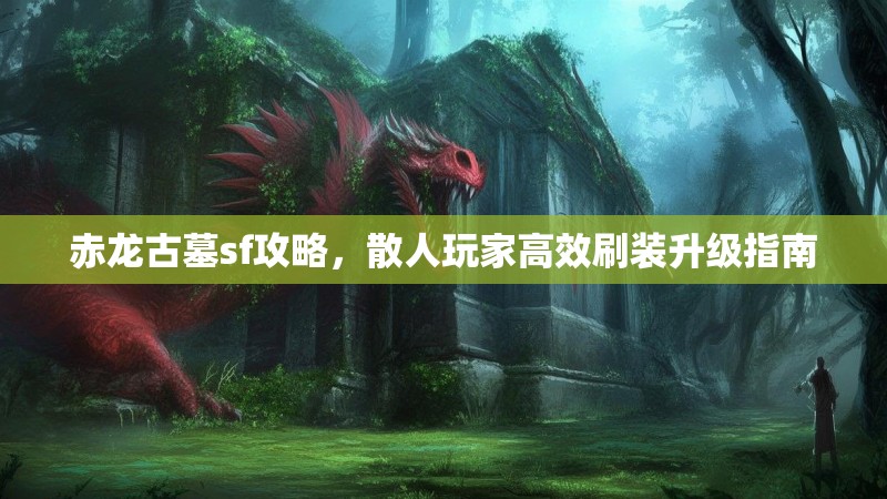 赤龙古墓sf攻略，散人玩家高效刷装升级指南