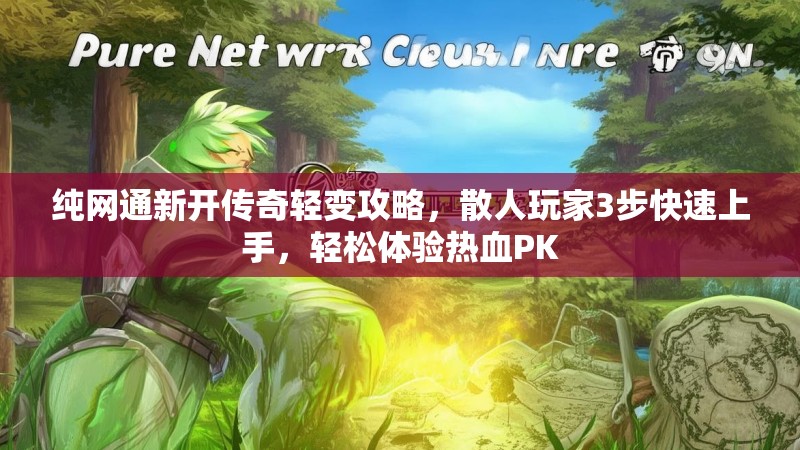 纯网通新开传奇轻变攻略，散人玩家3步快速上手，轻松体验热血PK