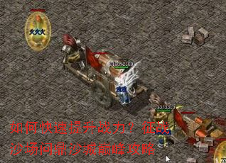 如何快速提升战力？征战沙场问鼎沙城巅峰攻略