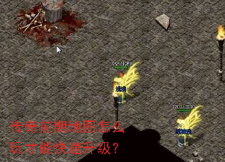 传奇前期地图怎么玩才能快速升级？