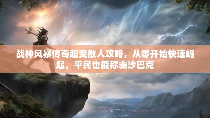 战神风暴传奇超变散人攻略，从零开始快速崛起，平民也能称霸沙巴克