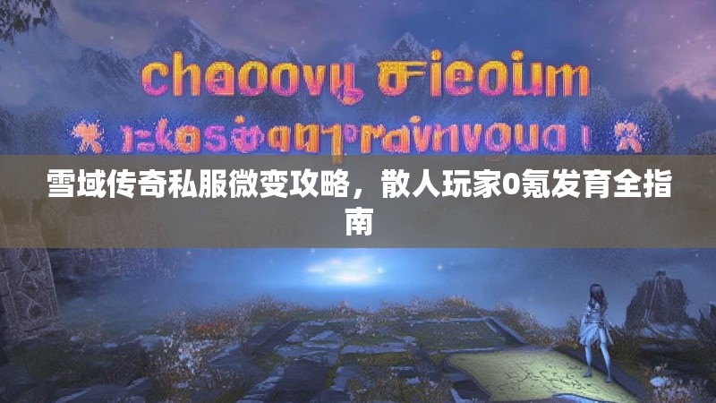 雪域传奇私服微变攻略，散人玩家0氪发育全指南