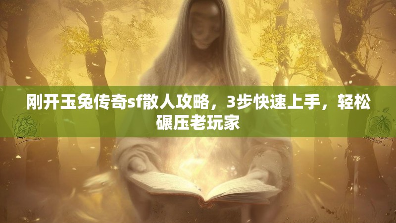 刚开玉兔传奇sf散人攻略，3步快速上手，轻松碾压老玩家