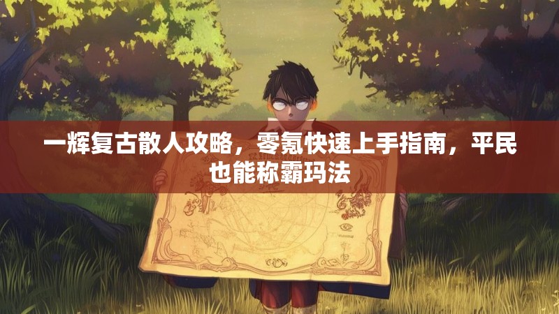 一辉复古散人攻略，零氪快速上手指南，平民也能称霸玛法