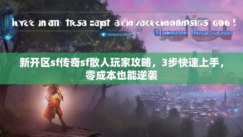 新开区sf传奇sf散人玩家攻略，3步快速上手，零成本也能逆袭