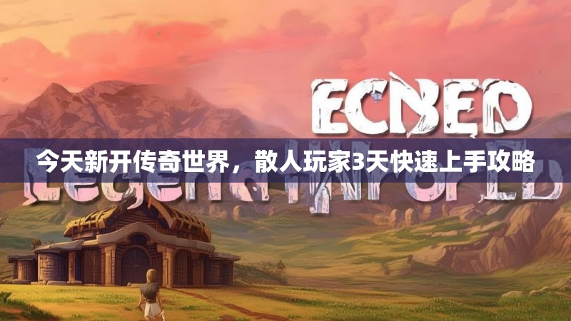 今天新开传奇世界，散人玩家3天快速上手攻略