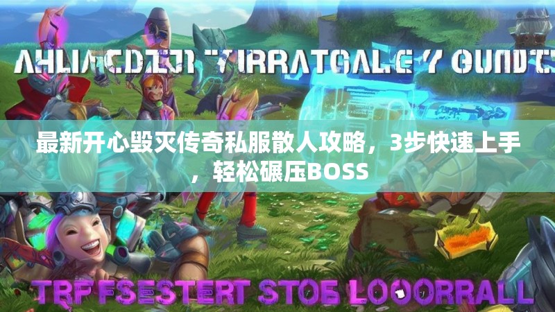 最新开心毁灭传奇私服散人攻略，3步快速上手，轻松碾压BOSS