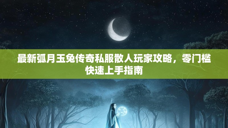 最新弧月玉兔传奇私服散人玩家攻略，零门槛快速上手指南