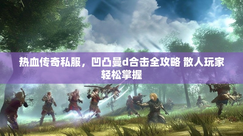 热血传奇私服，凹凸曼d合击全攻略 散人玩家轻松掌握