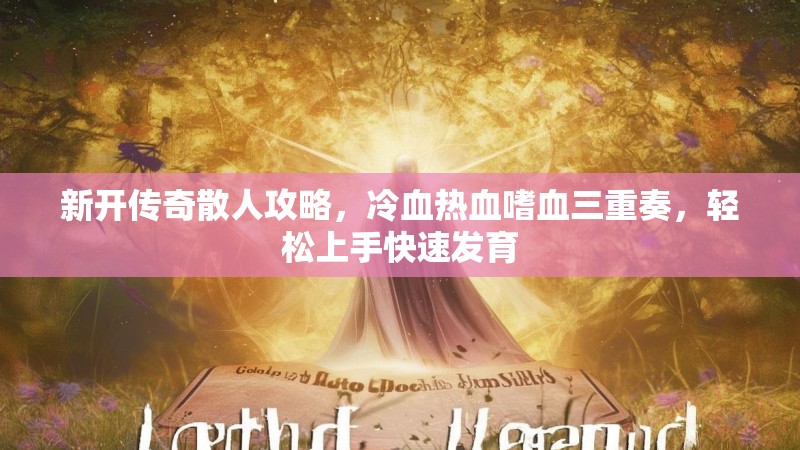 新开传奇散人攻略，冷血热血嗜血三重奏，轻松上手快速发育