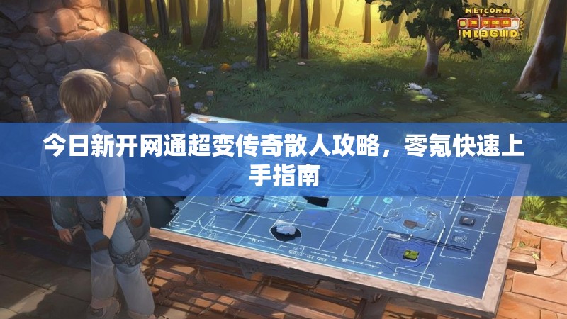 今日新开网通超变传奇散人攻略，零氪快速上手指南