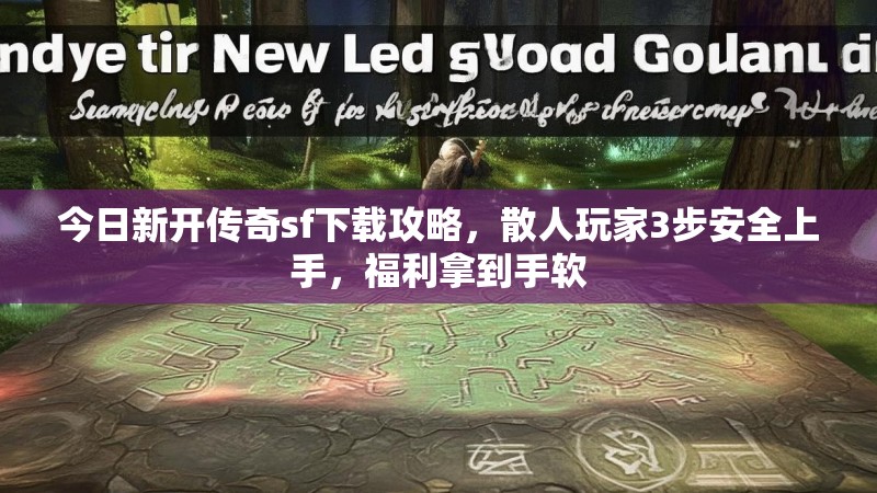 今日新开传奇sf下载攻略，散人玩家3步安全上手，福利拿到手软